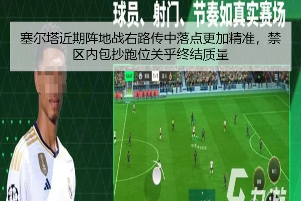 塞尔塔近期阵地战右路传中落点更加精准，禁区内包抄跑位关乎终结质量